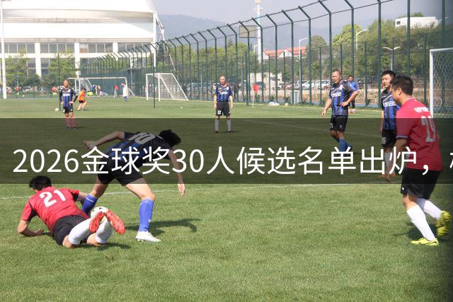 2026金球奖30人候选名单出炉，梅西17次入围创纪录